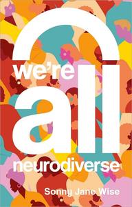 We're All Neurodiverse How to Build a Neurodiversity–Affirming Future and Challenge Neuronormativity