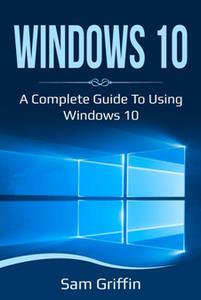 Windows 10 A Complete Guide to Using Windows 10
