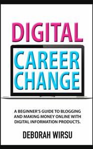 Digital Career Change A beginner’s guide to blogging and making money online with digital information products