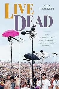 Live Dead The Grateful Dead, Live Recordings, and the Ideology of Liveness