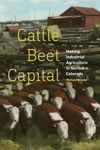 Cattle Beet Capital  Making Industrial Agriculture in Northern Colorado