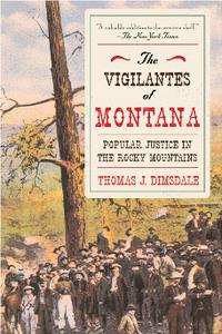 The Vigilantes of Montana Popular Justice in the Rocky Mountains