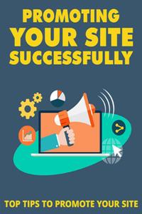 Promoting Your Site Successfully  Top Tips to Promote Your Site