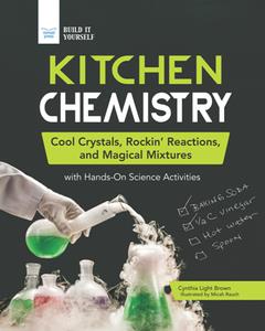 Kitchen Chemistry  Cool Crystals, Rockin’ Reactions, and Magical Mixtures with Hands-On Science Activities