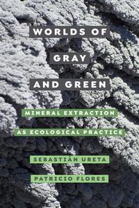 Worlds of Gray and Green  Mineral Extraction As Ecological Practice