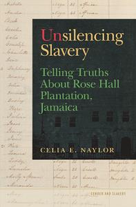 Unsilencing Slavery  Telling Truths About Rose Hall Plantation, Jamaica