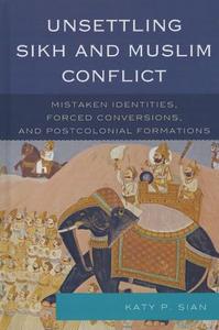 Unsettling Sikh and Muslim Conflict Mistaken Identities, Forced Conversions, and Postcolonial Formations