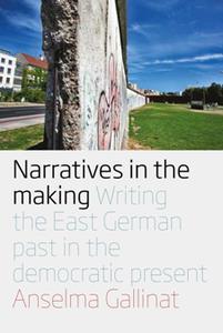 Narratives in the Making Writing the East German Past in the Democratic Present