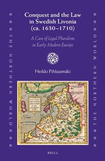 Conquest and the Law in Swedish Livonia (ca. 1630–1710) A Case of Legal Pluralism in Early Modern Europe