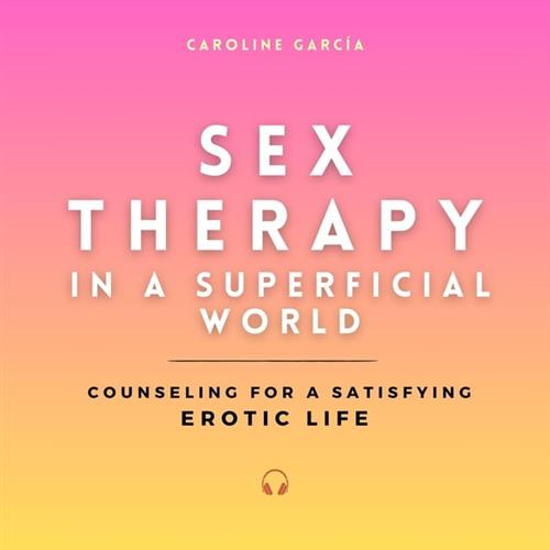 Sex Therapy in a Superficial World Counseling for a Satisfying Erotic Life [Audiobook]