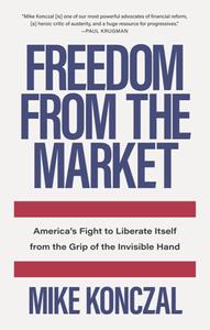 Freedom From the Market  America’s Fight to Liberate Itself From the Grip of the Invisible Hand