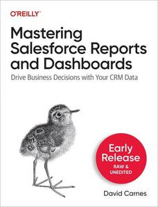 Mastering Salesforce Reports and Dashboards  Drive Business Decisions with Your CRM Data (Second Early Release)