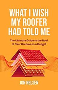 What I Wish My Roofer Had Told Me The Ultimate Guide to the Roof of Your Dreams on a Budget