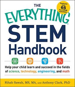 The Everything STEM Handbook Help Your Child Learn and Succeed in the Fields of Science, Technology, Engineering, and Math