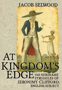 At Kingdom’s Edge  The Suriname Struggles of Jeronimy Clifford, English Subject