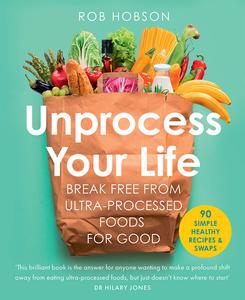 Unprocess Your Life Break free from ultra-processed foods for good