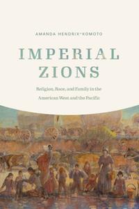 Imperial Zions  Religion, Race, and Family in the American West and the Pacific