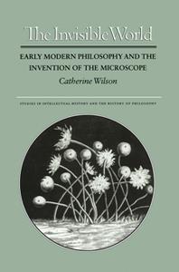 The Invisible World Early Modern Philosophy and the Invention of the Microscope