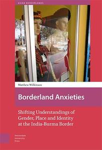 Borderland Anxieties Shifting Understandings of Gender, Place and Identity at the India–Burma Border