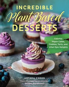 Incredible Plant-Based Desserts  Colorful Vegan Cakes, Cookies, Tarts, and Other Epic Delights