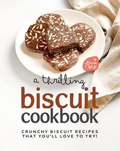 A Thrilling Biscuit Cookbook  Crunchy Biscuit Recipes That You'll Love to Try!
