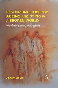 Resourcing Hope for Ageing and Dying in a Broken World  Wayfaring Through Despair