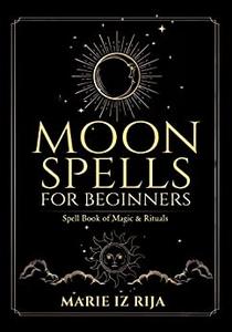MOON SPELLS for Beginners  SPELL BOOK OF MAGIC & RITUALS – Create Your Own Full Moon Ritual