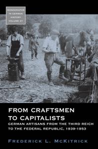 From Craftsmen to Capitalists German Artisans from the Third Reich to the Federal Republic, 1939–1953
