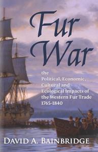 Fur War The Political, Economic, Cultural and Ecological Impacts of the Western Fur Trade 1765-1840