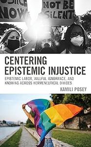Centering Epistemic Injustice Epistemic Labor, Willful Ignorance, and Knowing Across Hermeneutical Divides