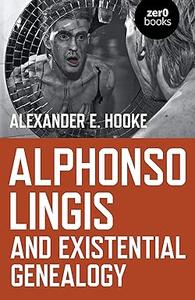 Alphonso Lingis and Existential Genealogy The First Full Length Study Of The Work Of Alphonso Lingis