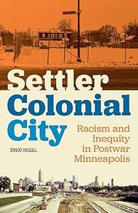 Settler Colonial City Racism and Inequity in Postwar Minneapolis