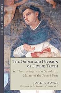 The Order and Division of Divine Truth St. Thomas Aquinas as Scholastic Master of the Sacred Page