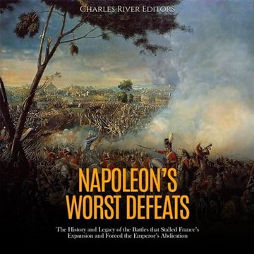 Napoleon's Worst Defeats: The History and Legacy of the Battles that Stalled France's Expansion a...