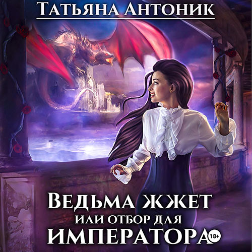Антоник Татьяна - Ведьма жжет, или Отбор для императора (Аудиокнига) 2023