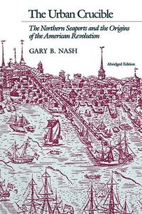 The Urban Crucible The Northern Seaports and the Origins of the American Revolution