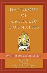 Handbook of Catholic Dogmatics 5.2 Book Five Soteriology Part Two the Work of Christ the Redeemer and the Role of His V