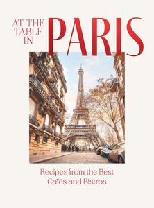 At the Table in Paris Recipes from the Best Cafés and Bistros