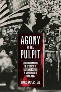 Agony in the Pulpit Jewish Preaching in Response to Nazi Persecution and Mass Murder 1933-1945