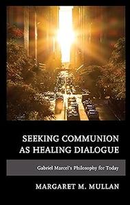 Seeking Communion as Healing Dialogue Gabriel Marcel's Philosophy for Today