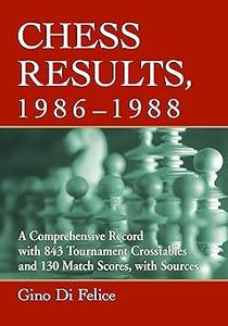 Chess Results, 1986–1988 A Comprehensive Record with 843 Tournament Crosstables and 130 Match Scores, with Sources