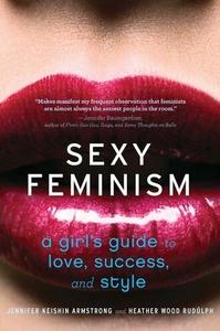 Sexy Feminism A Girl's Guide to Love, Success, and Style