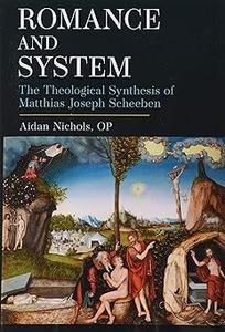 Romance and System The Theological Synthesis of Matthias Joseph Scheeben