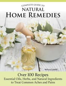 Complete Guide to Natural Home Remedies Over 100 Recipes-Essential Oils, Herbs, and Natural Ingredients