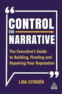 Control the Narrative The Executive's Guide to Building, Pivoting and Repairing Your Reputation