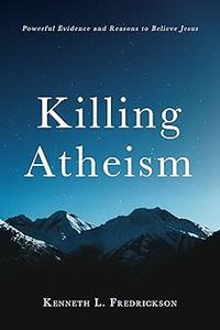 Killing Atheism Powerful Evidence and Reasons to Believe Jesus
