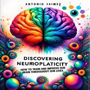 Discovering Neuroplasticity: How to Train and Improve our Brain throughout our Lives [Audiobook]