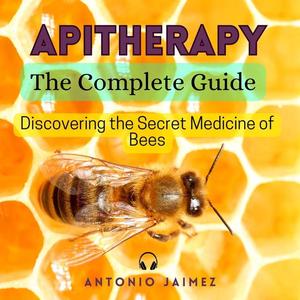 Apitherapy, The Complete Guide: Discovering the Secret Medicine of Bees [Audiobook]