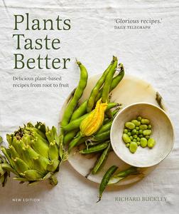 Plants Taste Better Delicious plant–based recipes from root to fruit, New Edition