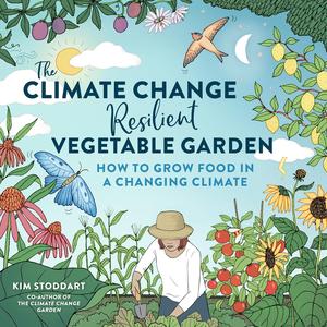 The Climate Change–Resilient Vegetable Garden How to Grow Food in a Changing Climate